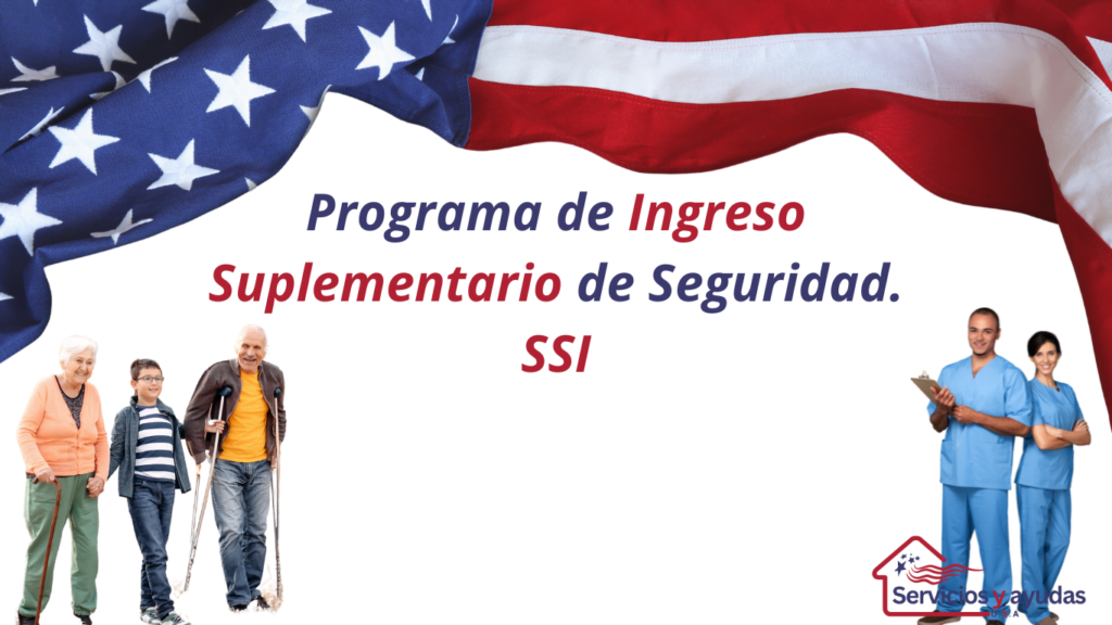 Programa de ingreso suplementario de seguridad SSI Imagen con la bandera de Estados Unidos en el fondo, sobre la cual se destaca un cartel blanco con texto en azul y rojo que dice “Programa de Ingreso Suplementario de Seguridad. SSI”. En primer plano, hay figuras humanas sin rostros representando a personas diversas, incluyendo una familia, una persona en silla de ruedas y trabajadores.